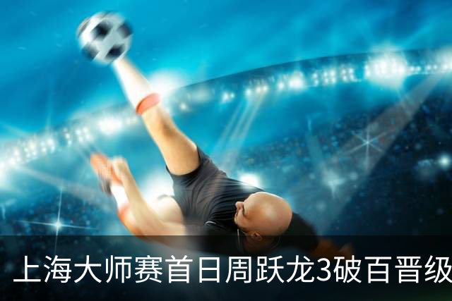 上海大师赛首日周跃龙3破百晋级 张安达爆冷出局