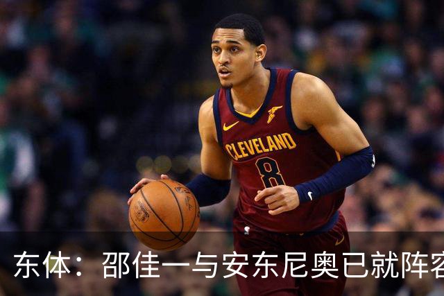 东体：邵佳一与安东尼奥已就阵容进行沟通，人员共享不存在障碍