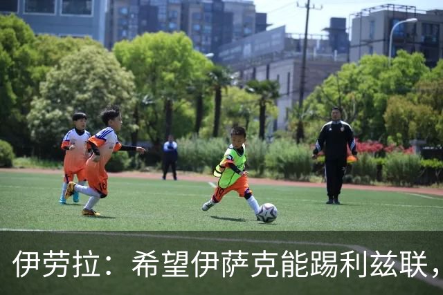 伊劳拉：希望伊萨克能踢利兹联，并好好完成季前备战