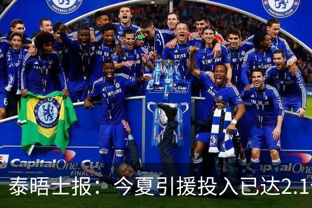 泰晤士报：今夏引援投入已达2.1亿镑，但切尔西有信心保持合规