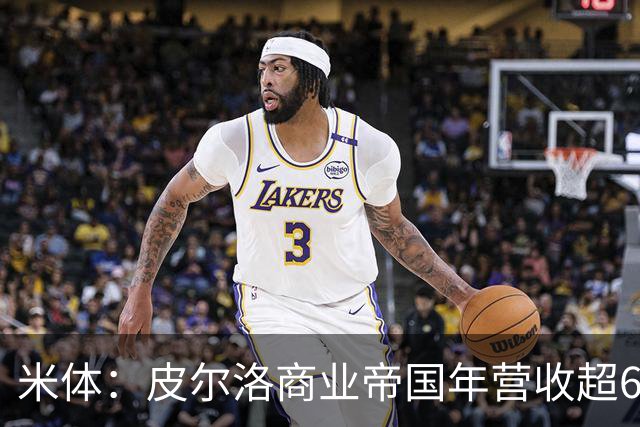 米体：皮尔洛商业帝国年营收超6000万欧元，净资产总额超1亿欧